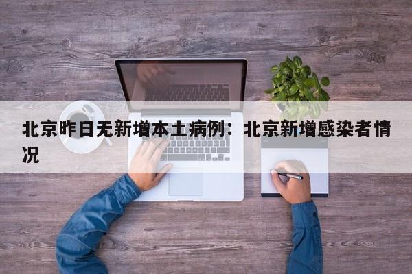 北京昨日无新增本土病例：北京新增感染者情况