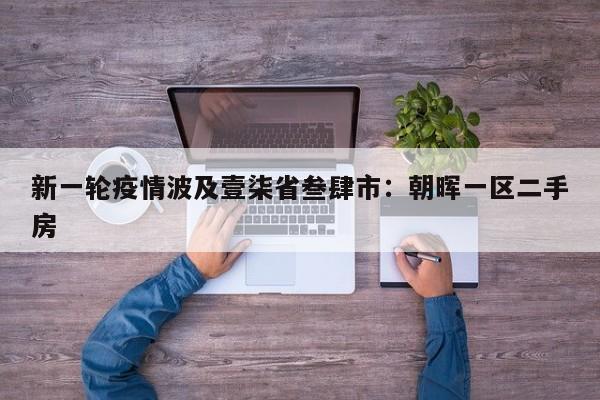 新一轮疫情波及壹柒省叁肆市：朝晖一区二手房