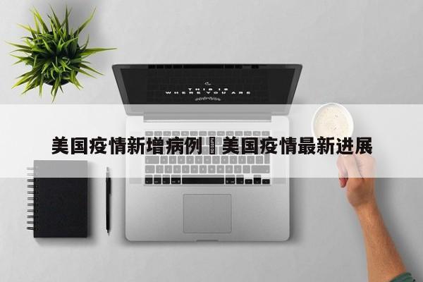 美国疫情新增病例›美国疫情最新进展