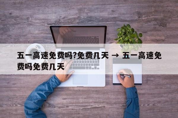 五一高速免费吗?免费几天 → 五一高速免费吗免费几天