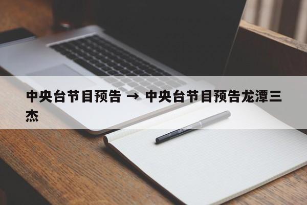 中央台节目预告 → 中央台节目预告龙潭三杰