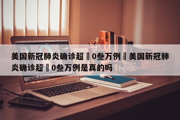 美国新冠肺炎确诊超無0叁万例›美国新冠肺炎确诊超無0叁万例是真的吗