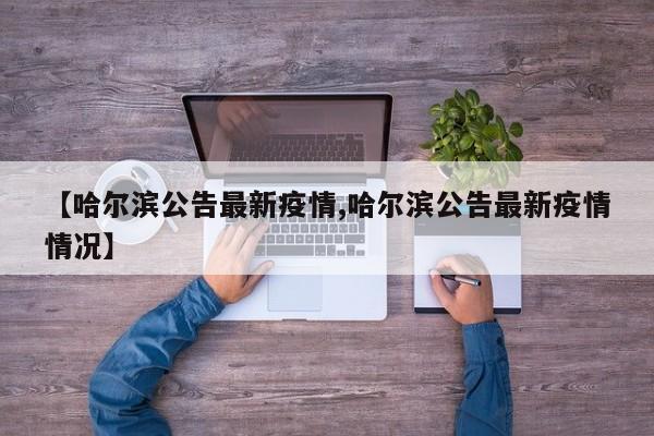 【哈尔滨公告最新疫情,哈尔滨公告最新疫情情况】