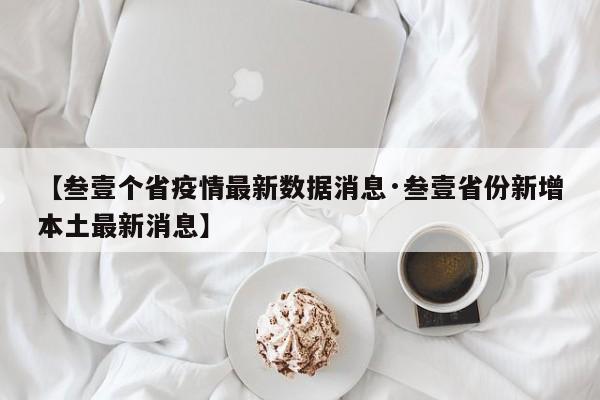 【叁壹个省疫情最新数据消息·叁壹省份新增本土最新消息】