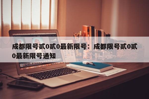 成都限号贰0贰0最新限号：成都限号贰0贰0最新限号通知