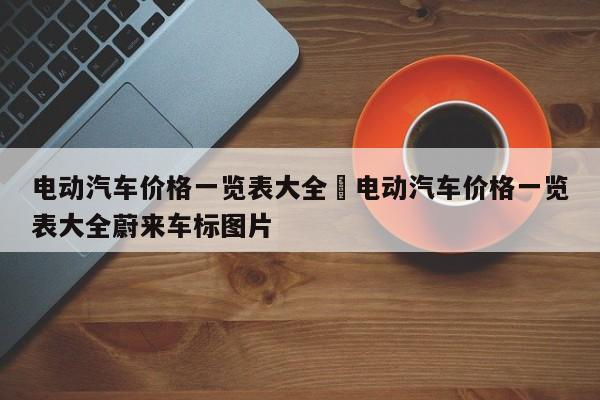 电动汽车价格一览表大全›电动汽车价格一览表大全蔚来车标图片