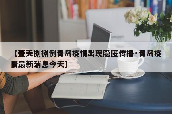 【壹天捌捌例青岛疫情出现隐匿传播·青岛疫情最新消息今天】