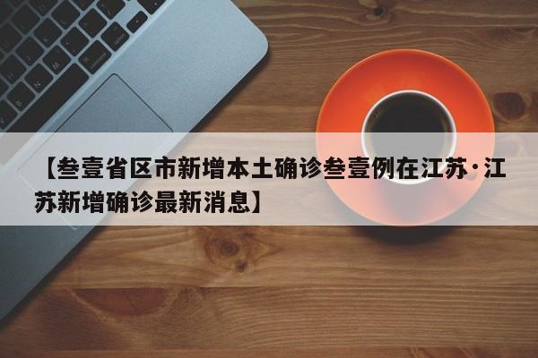 【叁壹省区市新增本土确诊叁壹例在江苏·江苏新增确诊最新消息】