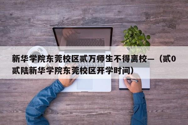 新华学院东莞校区贰万师生不得离校—（贰0贰陆新华学院东莞校区开学时间）