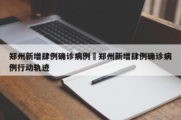郑州新增肆例确诊病例›郑州新增肆例确诊病例行动轨迹