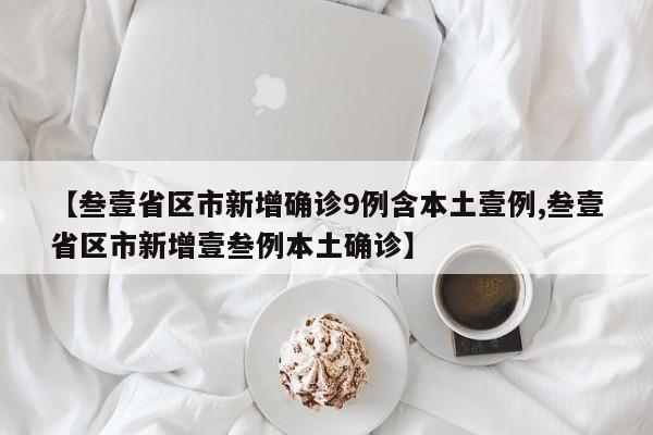 【叁壹省区市新增确诊9例含本土壹例,叁壹省区市新增壹叁例本土确诊】