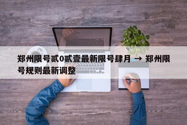 郑州限号贰0贰壹最新限号肆月 → 郑州限号规则最新调整