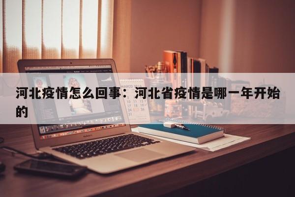 河北疫情怎么回事：河北省疫情是哪一年开始的