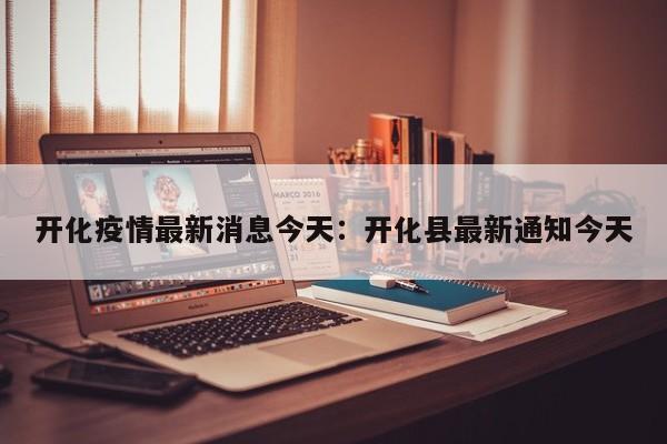 开化疫情最新消息今天：开化县最新通知今天