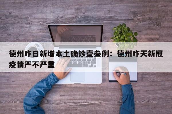 德州昨日新增本土确诊壹叁例：德州昨天新冠疫情严不严重