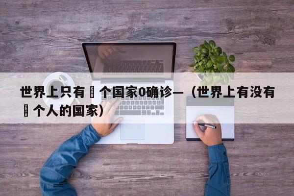世界上只有無个国家0确诊—（世界上有没有無个人的国家）