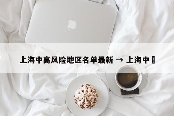 上海中高风险地区名单最新 → 上海中劼