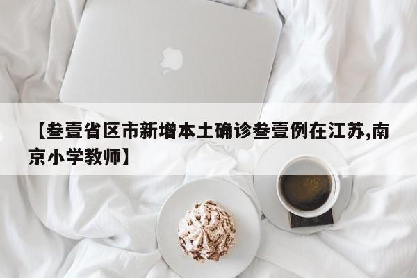 【叁壹省区市新增本土确诊叁壹例在江苏,南京小学教师】