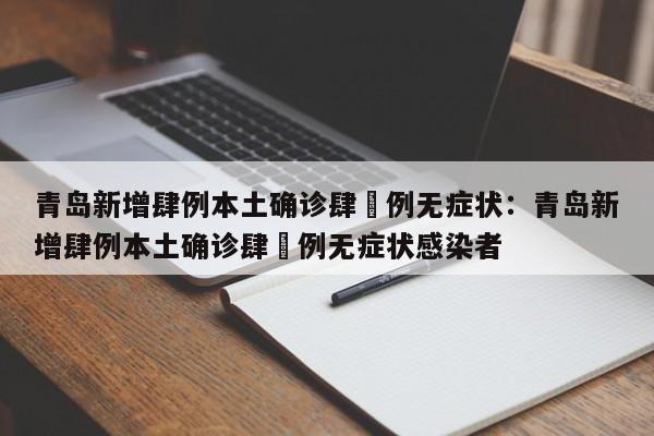青岛新增肆例本土确诊肆無例无症状：青岛新增肆例本土确诊肆無例无症状感染者