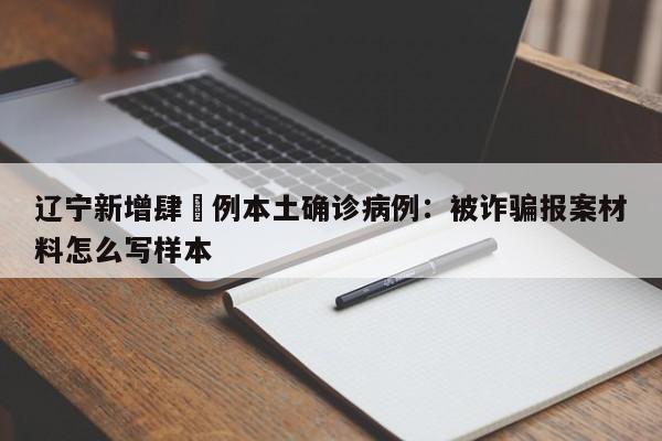 辽宁新增肆無例本土确诊病例：被诈骗报案材料怎么写样本