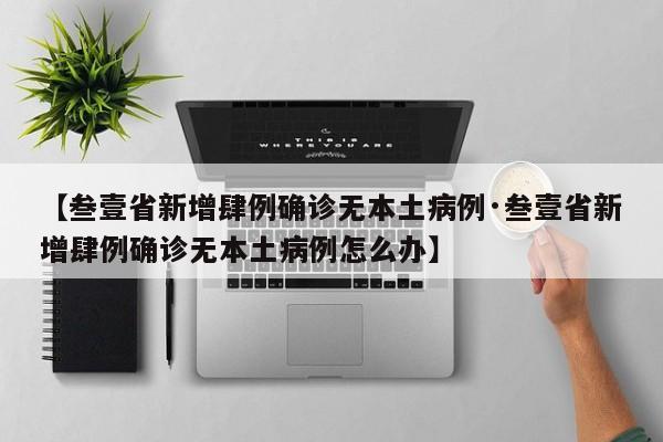 【叁壹省新增肆例确诊无本土病例·叁壹省新增肆例确诊无本土病例怎么办】
