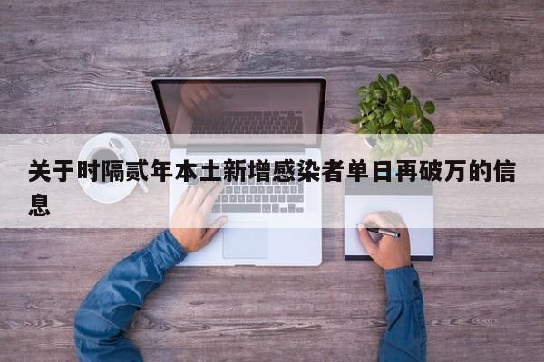 关于时隔贰年本土新增感染者单日再破万的信息