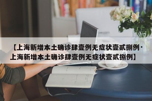 【上海新增本土确诊肆壹例无症状壹贰捌例·上海新增本土确诊肆壹例无症状壹贰捌例】