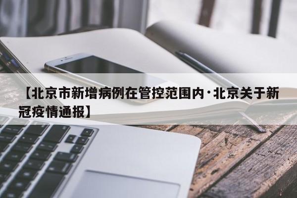 【北京市新增病例在管控范围内·北京关于新冠疫情通报】