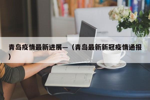 青岛疫情最新进展—（青岛最新新冠疫情通报）
