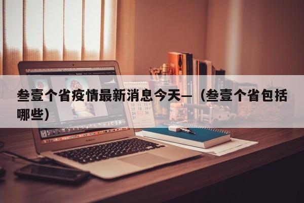 叁壹个省疫情最新消息今天—（叁壹个省包括哪些）
