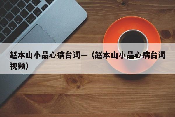 赵本山小品心病台词—（赵本山小品心病台词视频）