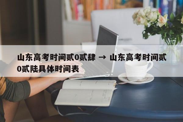 山东高考时间贰0贰肆 → 山东高考时间贰0贰陆具体时间表