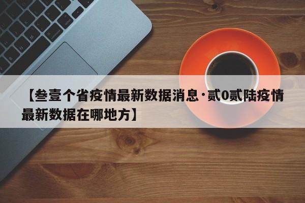 【叁壹个省疫情最新数据消息·贰0贰陆疫情最新数据在哪地方】