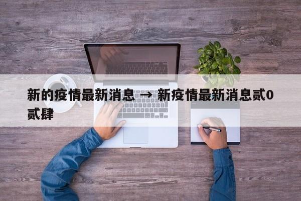 新的疫情最新消息 → 新疫情最新消息贰0贰肆