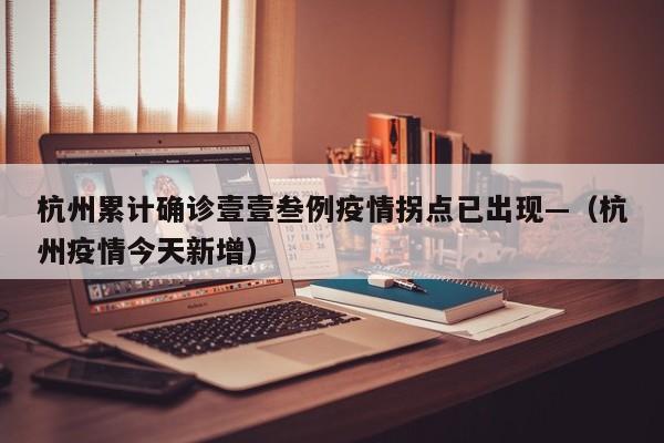 杭州累计确诊壹壹叁例疫情拐点已出现—（杭州疫情今天新增）
