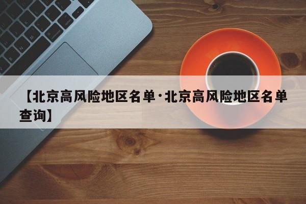 【北京高风险地区名单·北京高风险地区名单查询】