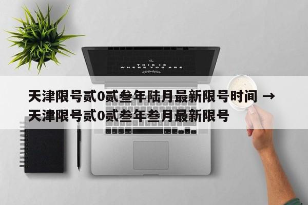 天津限号贰0贰叁年陆月最新限号时间 → 天津限号贰0贰叁年叁月最新限号