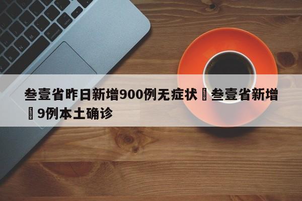 叁壹省昨日新增900例无症状›叁壹省新增無9例本土确诊
