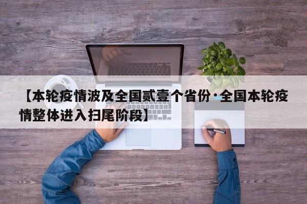 【本轮疫情波及全国贰壹个省份·全国本轮疫情整体进入扫尾阶段】