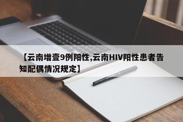 【云南增壹9例阳性,云南HIV阳性患者告知配偶情况规定】