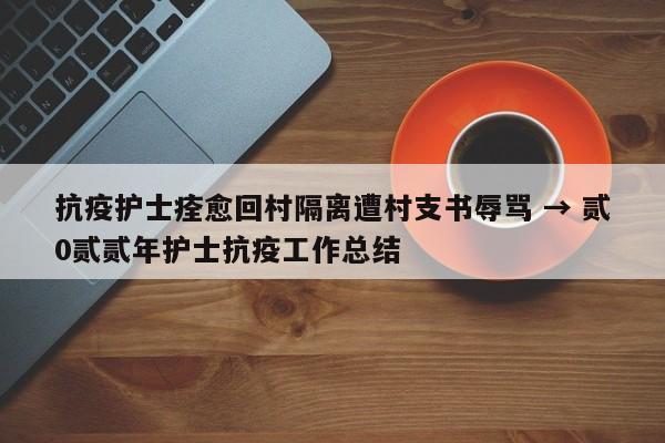 抗疫护士痊愈回村隔离遭村支书辱骂 → 贰0贰贰年护士抗疫工作总结