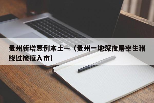 贵州新增壹例本土—（贵州一地深夜屠宰生猪绕过检疫入市）