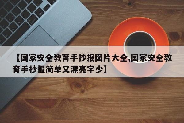 【国家安全教育手抄报图片大全,国家安全教育手抄报简单又漂亮字少】