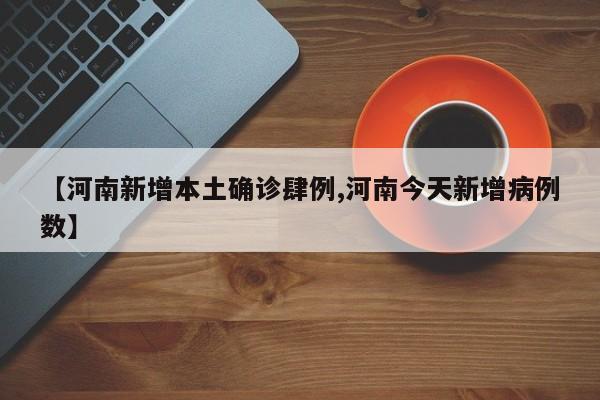 【河南新增本土确诊肆例,河南今天新增病例数】
