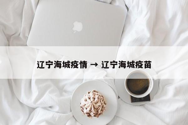 辽宁海城疫情 → 辽宁海城疫苗