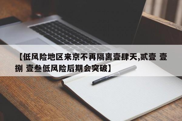 【低风险地区来京不再隔离壹肆天,贰壹 壹捌 壹叁低风险后期会突破】