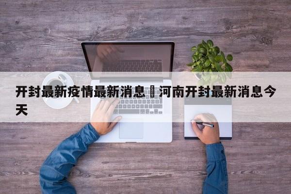 开封最新疫情最新消息›河南开封最新消息今天
