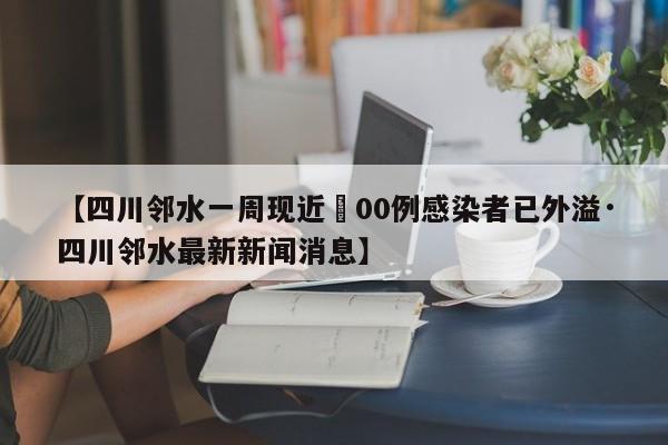 【四川邻水一周现近無00例感染者已外溢·四川邻水最新新闻消息】