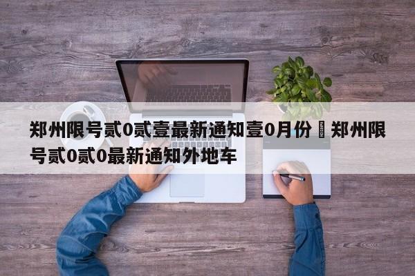 郑州限号贰0贰壹最新通知壹0月份›郑州限号贰0贰0最新通知外地车
