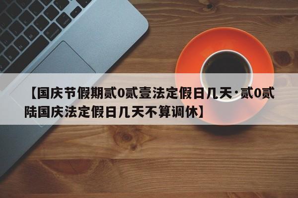 【国庆节假期贰0贰壹法定假日几天·贰0贰陆国庆法定假日几天不算调休】